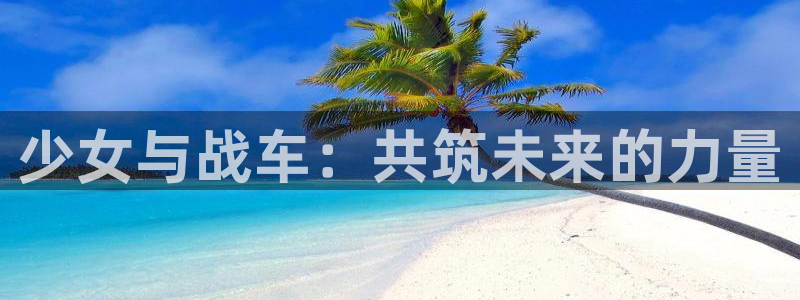 91漫画漫画下载：少女与战车：共筑未来的力量